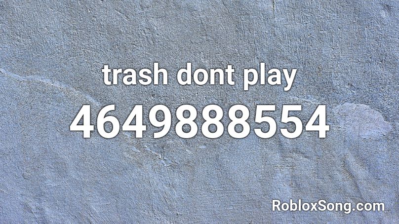 trash dont play Roblox ID