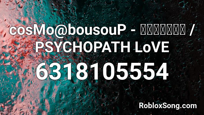 cosMo@bousouP - サイコパスラヴ / PSYCHOPATH LoVE Roblox ID