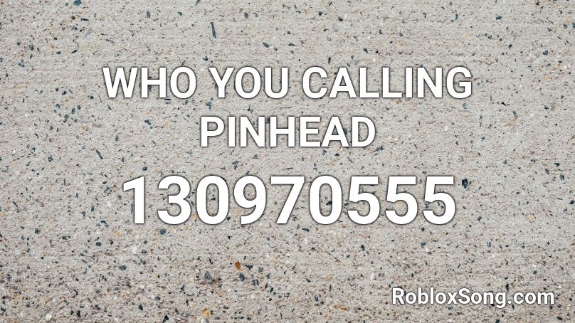 WHO YOU CALLING PINHEAD Roblox ID