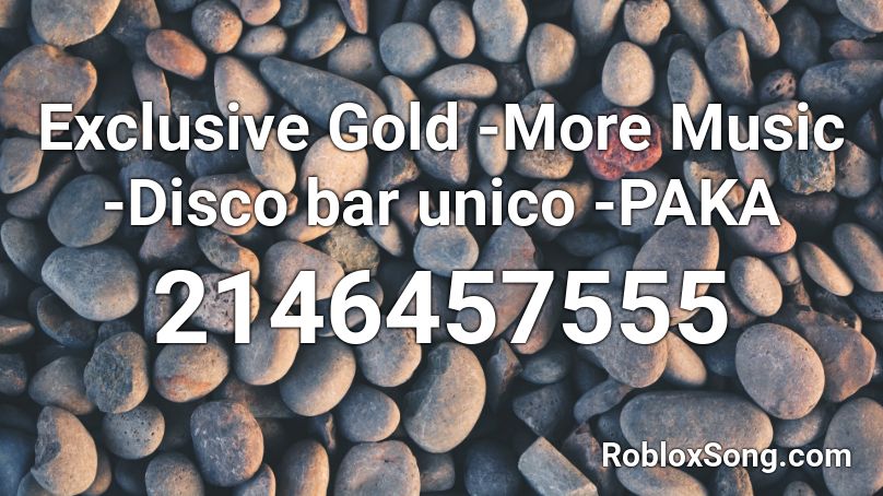 Exclusive Gold -More Music -Disco bar unico -PAKA Roblox ID