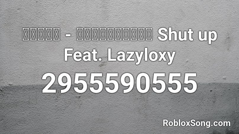 นายนะ - อย่าพูดเลย Shut up Feat. Lazyloxy Roblox ID