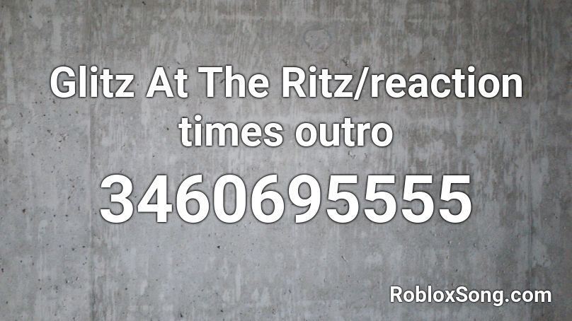 Glitz At The Ritz/reaction times outro Roblox ID