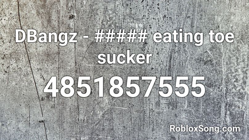 DBangz - ##### eating toe sucker Roblox ID