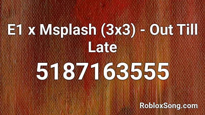 E1 x Msplash (3x3) - Out Till Late Roblox ID