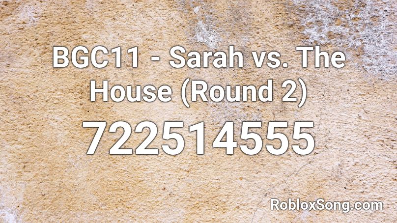 BGC11 - Sarah vs. The House (Round 2)  Roblox ID