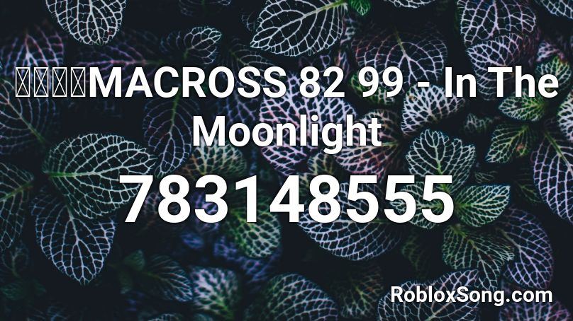 マクロスMACROSS 82 99 - In The Moonlight Roblox ID