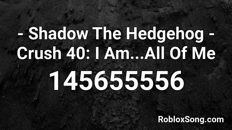 - Shadow The Hedgehog - Crush 40: I Am...All Of Me Roblox ID