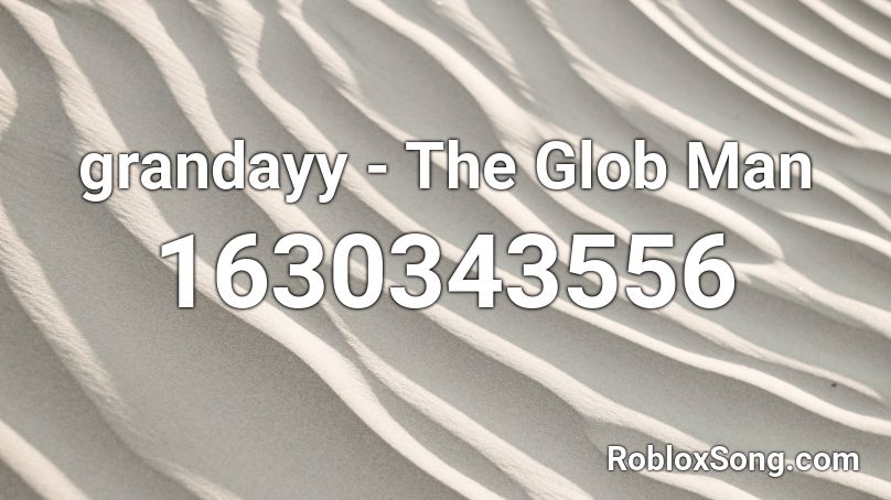 grandayy - The Glob Man Roblox ID