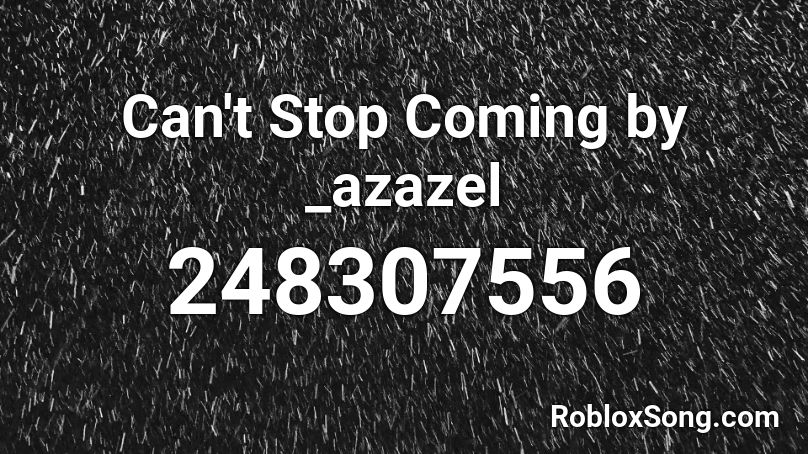 Can't Stop Coming by _azazel Roblox ID