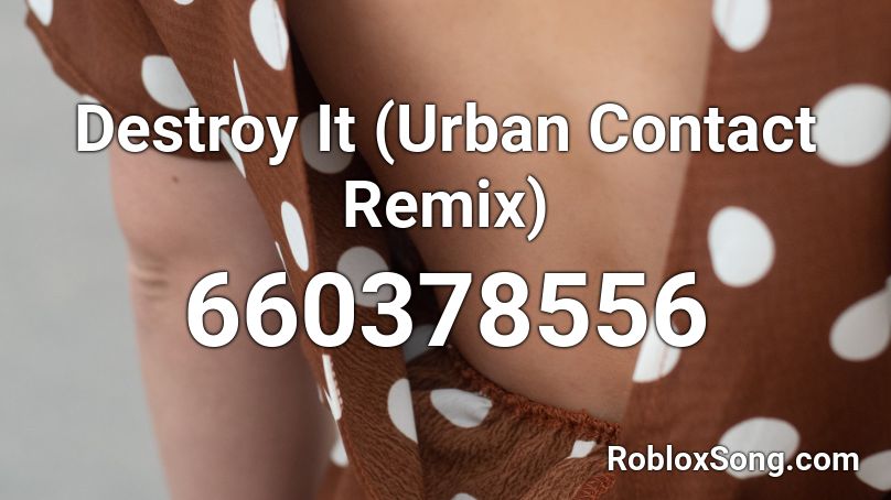 Destroy It Urban Contact Remix Roblox Id Roblox Music Codes - destroy cobblestone roblox id