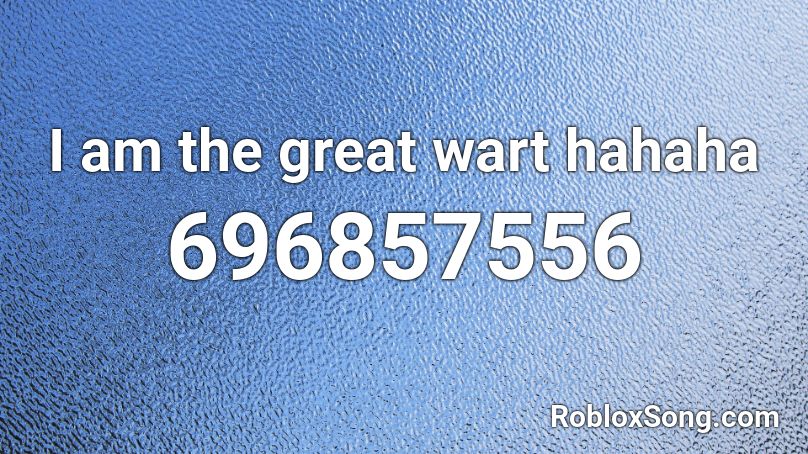 I am the great wart hahaha Roblox ID