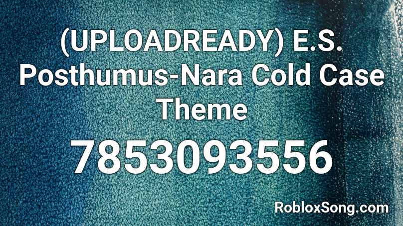 (UPLOADREADY) E.S. Posthumus-Nara Cold Case Theme Roblox ID