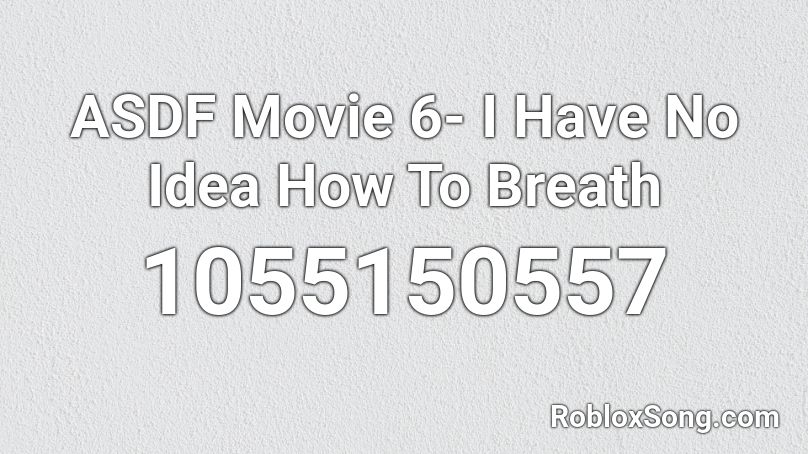 ASDF Movie 6- I Have No Idea How To Breath Roblox ID