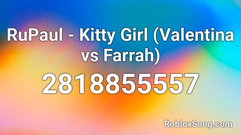 RuPaul - Kitty Girl (Valentina vs Farrah) Roblox ID