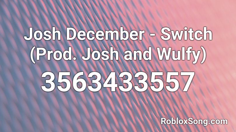 Josh December - Switch (Prod. Josh and Wulfy) Roblox ID