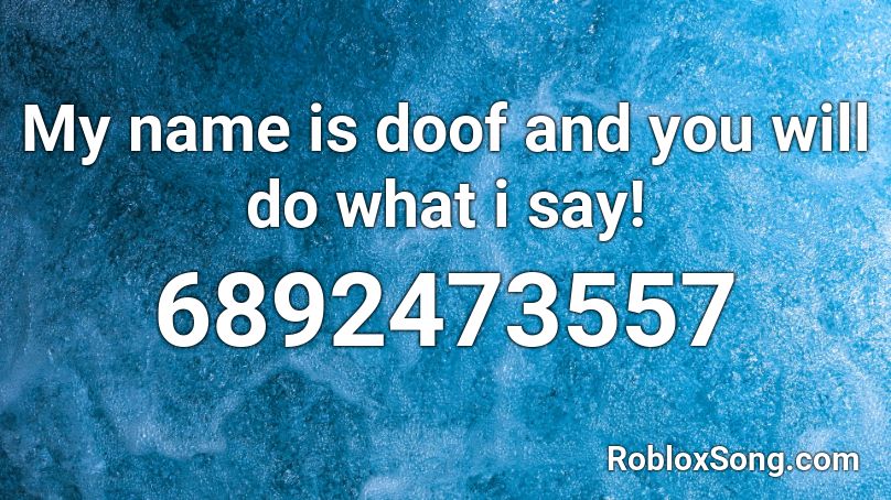 My Name Is Doof And You Will Do What I Say Roblox Id Roblox Music Codes - say my name roblox id