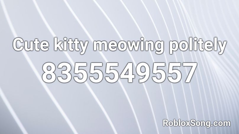 Cute kitty meowing politely Roblox ID