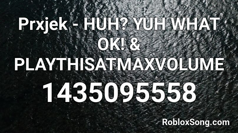 Prxjek - HUH? YUH WHAT OK! & PLAYTHISATMAXVOLUME Roblox ID