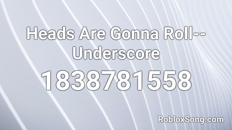 Heads Are Gonna Roll--Underscore Roblox ID