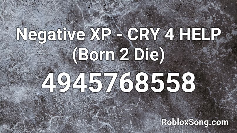 Negative XP - CRY 4 HELP (Born 2 Die) Roblox ID