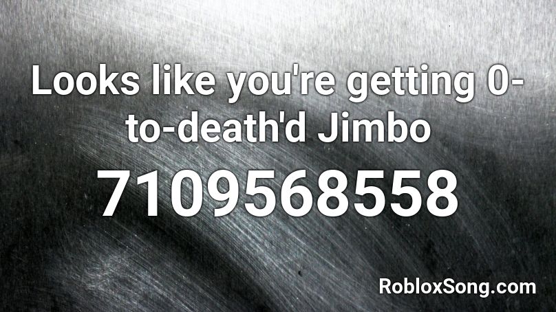 Looks like you're getting 0-to-death'd Jimbo Roblox ID