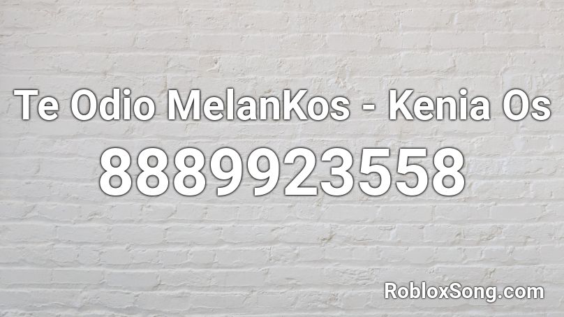 Te Odio MelanKos - Kenia Os Roblox ID