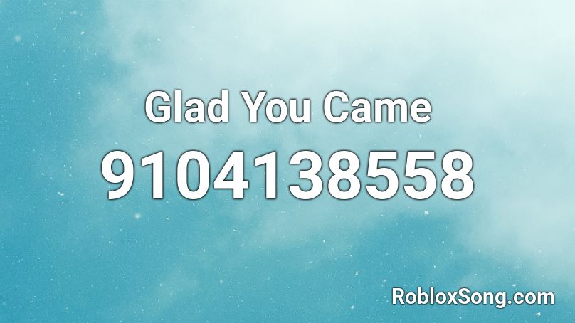 Glad You Came Roblox ID