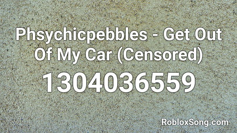 Phsychicpebbles Get Out Of My Car Censored Roblox Id Roblox Music Codes