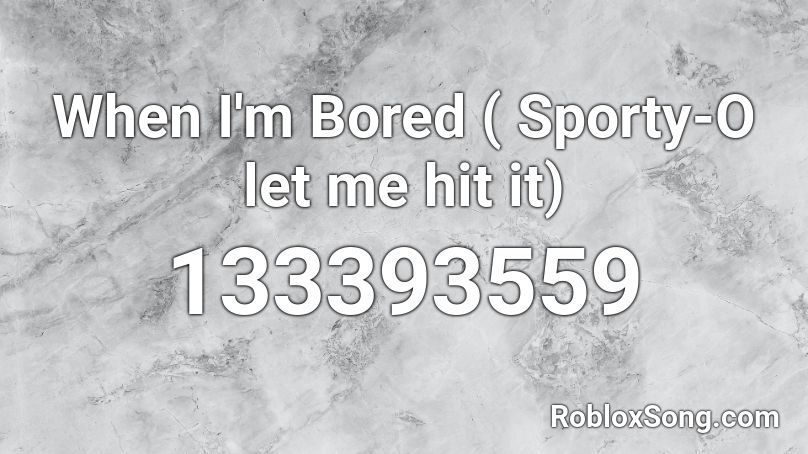 When I'm Bored ( Sporty-O let me hit it) Roblox ID