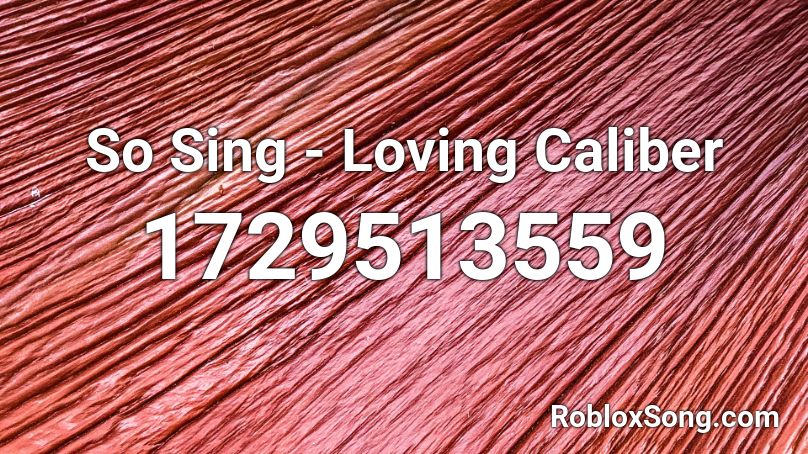 So Sing - Loving Caliber Roblox ID