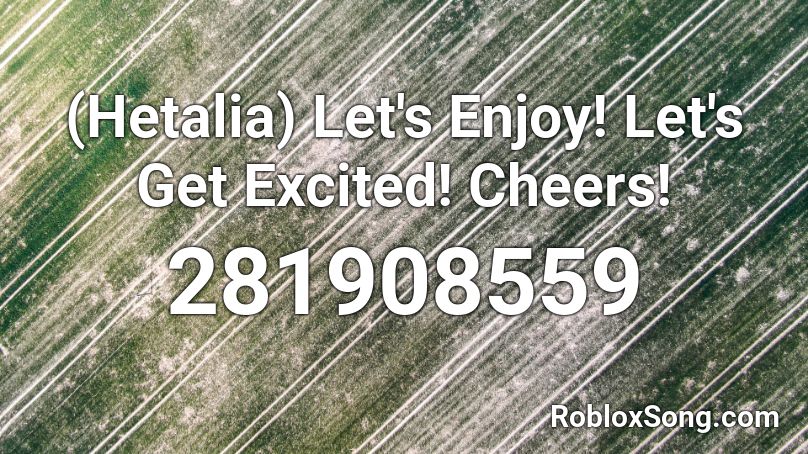 (Hetalia) Let's Enjoy! Let's Get Excited! Cheers! Roblox ID