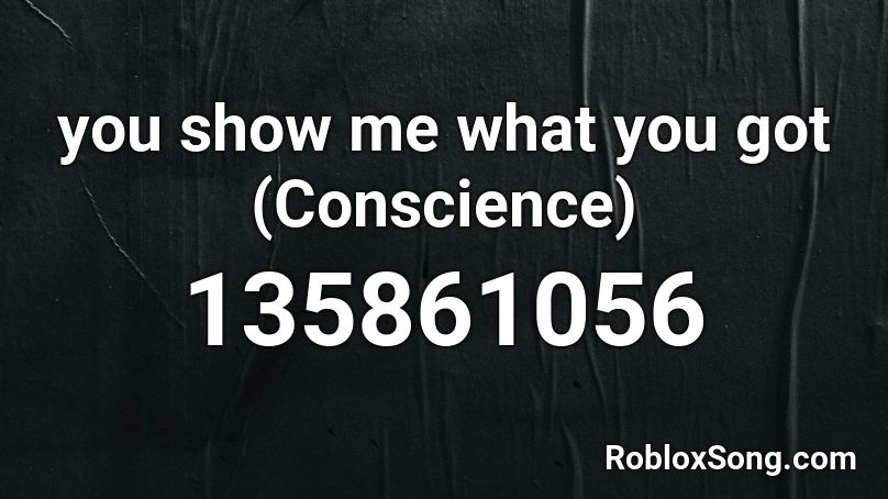 you show me what you got (Conscience) Roblox ID