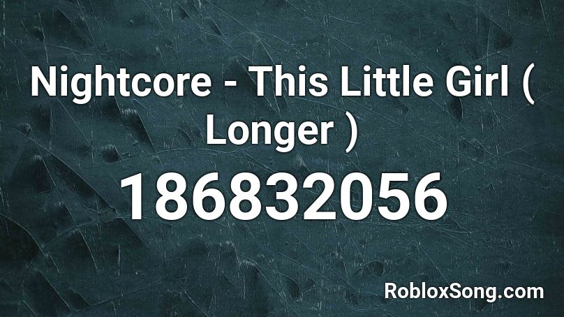 Nightcore This Little Girl Longer Roblox Id Roblox Music Codes - this little girl roblox id