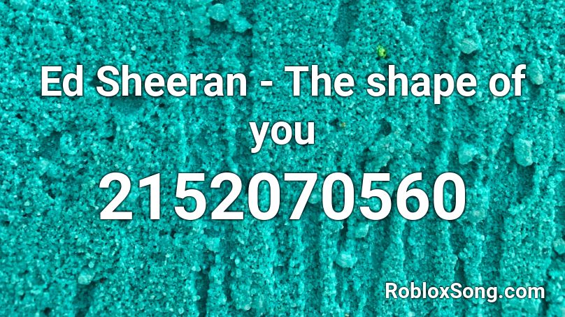 Ed Sheeran The Shape Of You Roblox Id Roblox Music Codes - shape of you roblox id full song