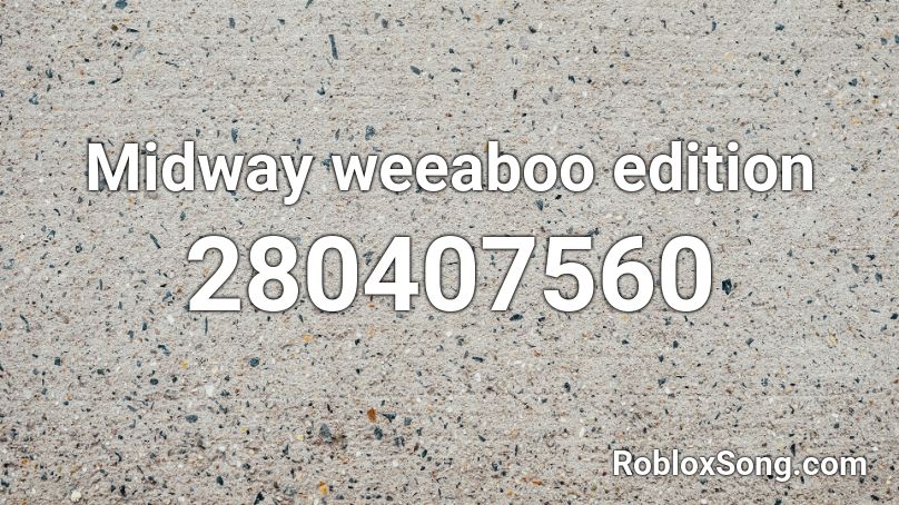 Midway Weeaboo Edition Roblox Id Roblox Music Codes - weeb music roblox