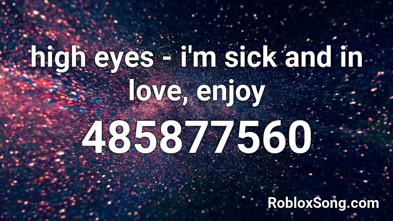 high eyes - i'm sick and in love, enjoy Roblox ID