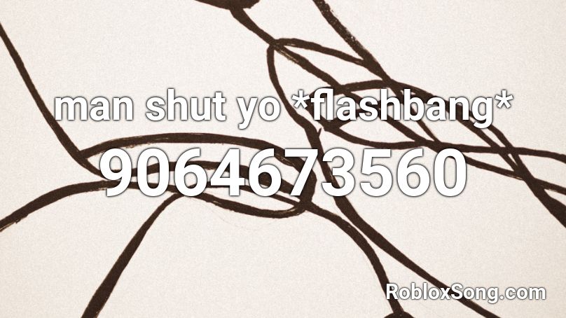man shut yo *flashbang* Roblox ID