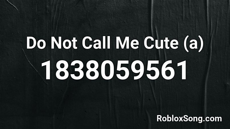 Do Not Call Me Cute (a) Roblox ID