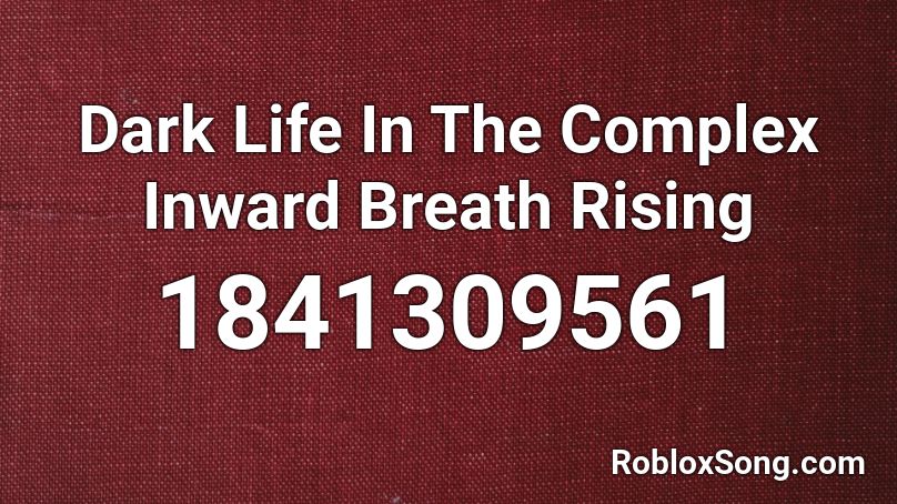 Dark Life In The Complex Inward Breath Rising Roblox ID