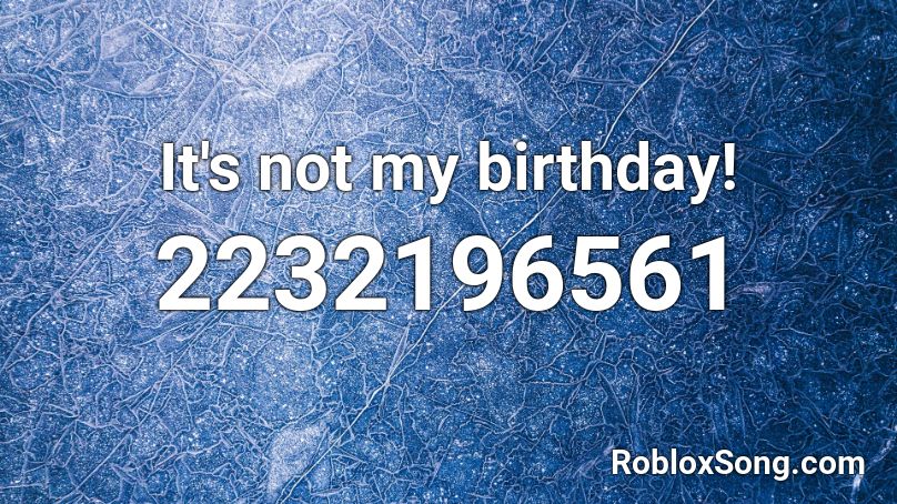 It's not my birthday! Roblox ID