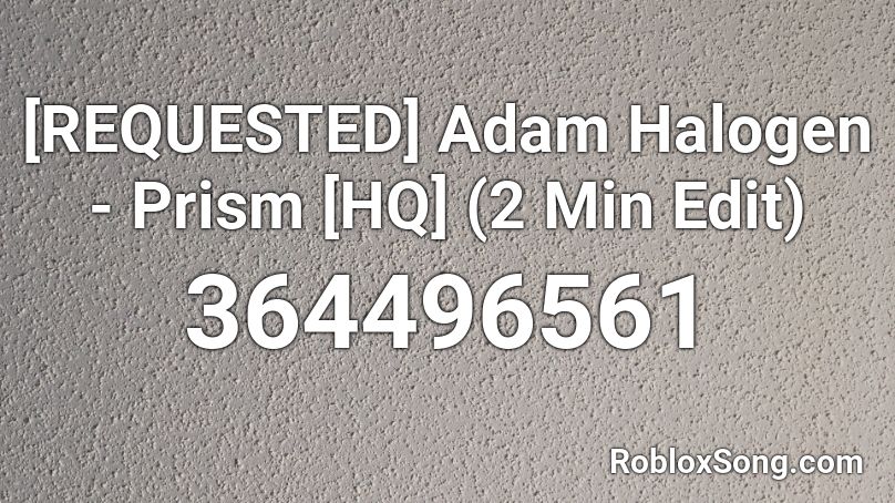 [REQUESTED] Adam Halogen - Prism [HQ] (2 Min Edit) Roblox ID