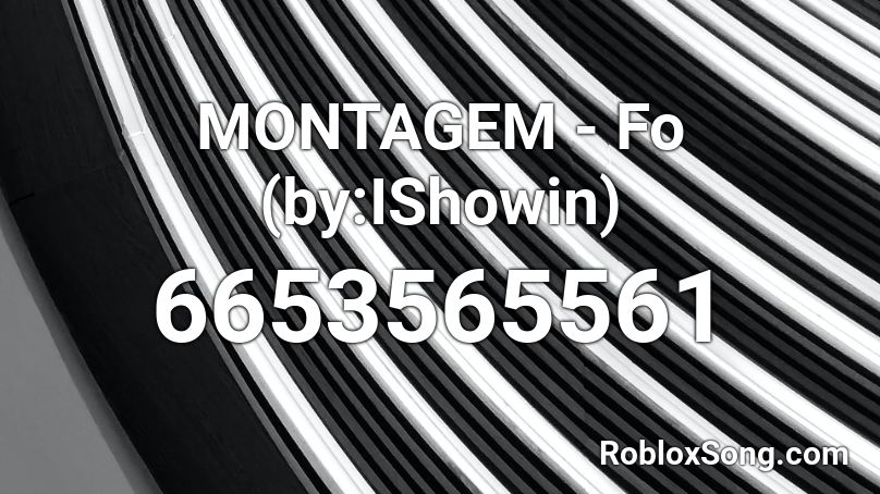 MONTAGEM - Fo (by:IShowin) Roblox ID