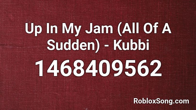 Up In My Jam (All Of A Sudden) - Kubbi Roblox ID