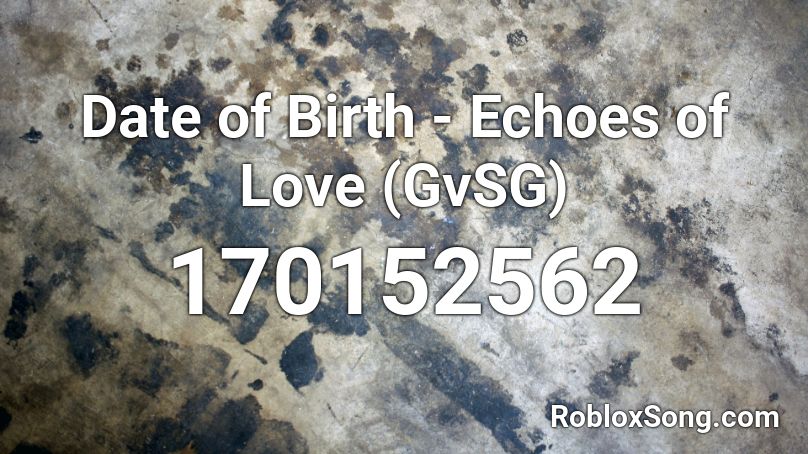 Date of Birth - Echoes of Love (GvSG) Roblox ID