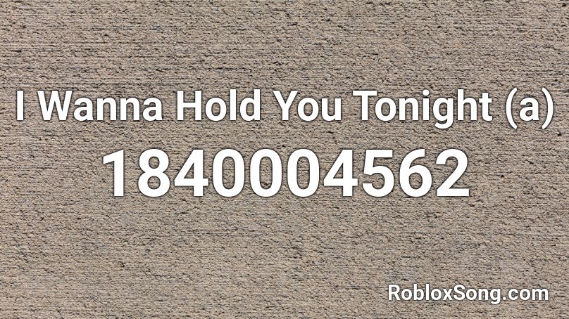 I Wanna Hold You Tonight (a) Roblox ID