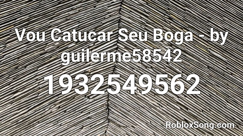 Vou Catucar Seu Boga - by guilerme58542 Roblox ID