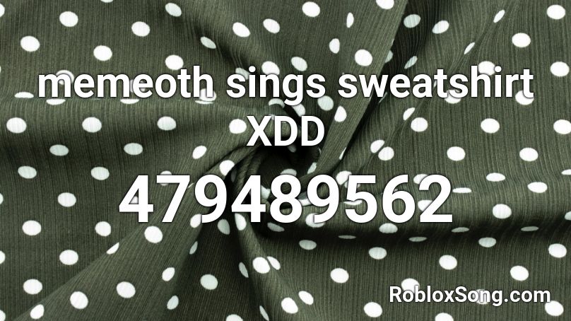 memeoth sings sweatshirt XDD Roblox ID