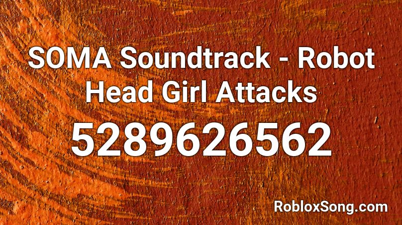 Soma Soundtrack Robot Head Girl Attacks Roblox Id Roblox Music Codes - robot head roblox