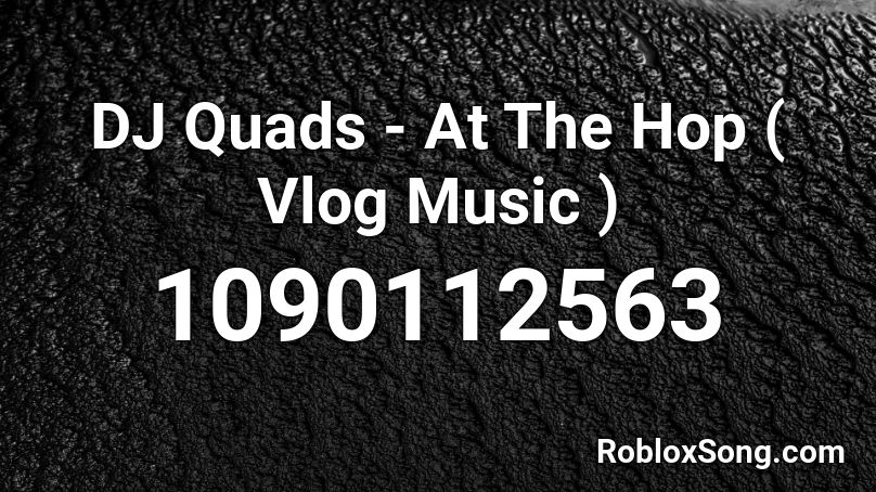 DJ Quads - At The Hop ( Vlog Music ) Roblox ID