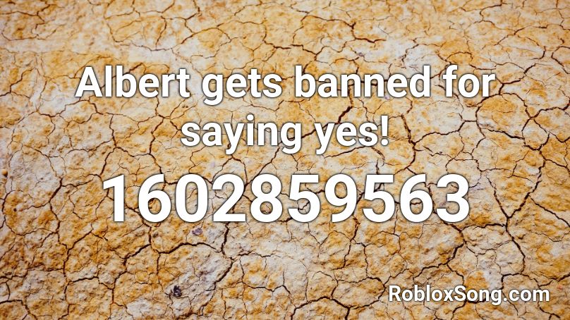 Albert gets banned for saying yes! Roblox ID